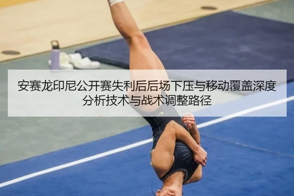 安赛龙印尼公开赛失利后后场下压与移动覆盖深度分析技术与战术调整路径