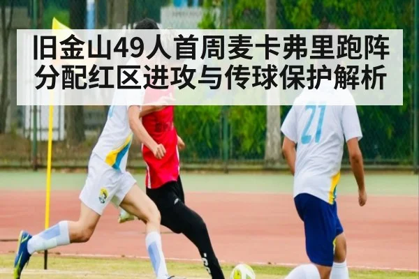 旧金山49人首周麦卡弗里跑阵分配红区进攻与传球保护解析