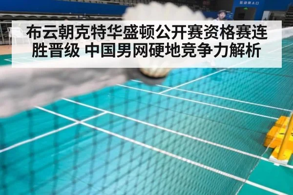 布云朝克特华盛顿公开赛资格赛连胜晋级 中国男网硬地竞争力解析